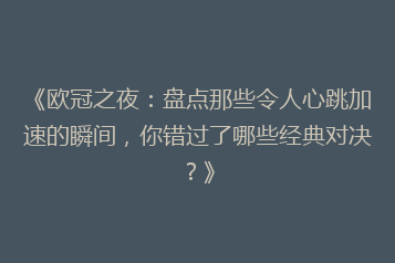《欧冠之夜:盘点那些令人心跳加速的瞬间,你错过了哪些经典对决?》