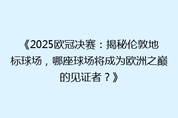 《2025欧冠决赛:揭秘伦敦地标球场,哪座球场将成为欧洲之巅的见证者?》