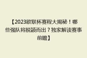 【2023欧联杯赛程大揭秘！哪些强队将脱颖而出？独家解读赛事前瞻】