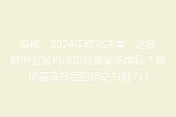 揭秘:2024年欧冠决赛,这座欧洲名城将成足球盛宴新地标?揭秘赛事背后的历史与魅力!