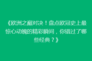 《欧洲之巅对决！盘点欧冠史上最惊心动魄的精彩瞬间，你错过了哪些经典？》