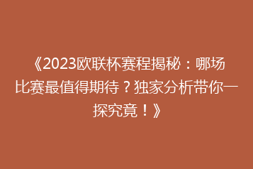 《2023欧联杯赛程揭秘:哪场比赛最值得期待?独家分析带你一探究竟!》