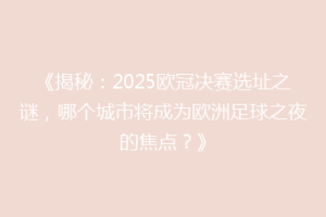 《揭秘：2025欧冠决赛选址之谜，哪个城市将成为欧洲足球之夜的焦点？》