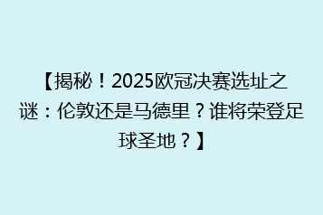 【揭秘!2025欧冠决赛选址之谜:伦敦还是马德里?谁将荣登足球圣地?】