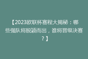 【2023欧联杯赛程大揭秘：哪些强队将脱颖而出，谁将晋级决赛？】