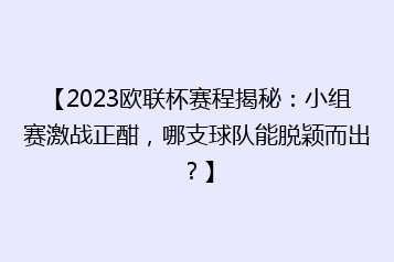 【2023欧联杯赛程揭秘：小组赛激战正酣，哪支球队能脱颖而出？】