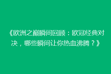 《欧洲之巅瞬间回顾:欧冠经典对决,哪些瞬间让你热血沸腾?》