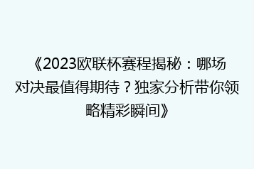 《2023欧联杯赛程揭秘:哪场对决最值得期待?独家分析带你领略精彩瞬间》