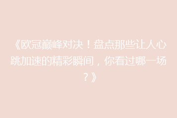 《欧冠巅峰对决!盘点那些让人心跳加速的精彩瞬间,你看过哪一场?》
