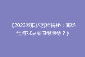 《2023欧联杯赛程揭秘：哪场焦点对决最值得期待？》