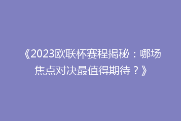 《2023欧联杯赛程揭秘:哪场焦点对决最值得期待?》