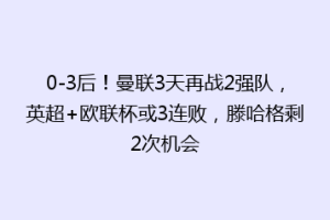 0-3后！曼联3天再战2强队，英超+欧联杯或3连败，滕哈格剩2次机会