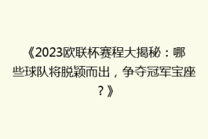 《2023欧联杯赛程大揭秘：哪些球队将脱颖而出，争夺冠军宝座？》
