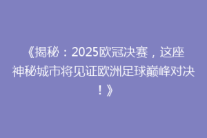 《揭秘：2025欧冠决赛，这座神秘城市将见证欧洲足球巅峰对决！》