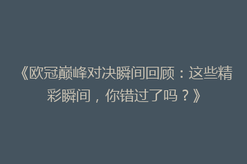 《欧冠巅峰对决瞬间回顾:这些精彩瞬间,你错过了吗?》