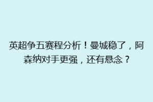 英超争五赛程分析！曼城稳了，阿森纳对手更强，还有悬念？