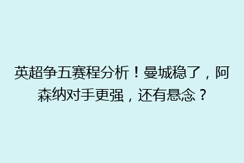 英超争五赛程分析!曼城稳了,阿森纳对手更强,还有悬念?