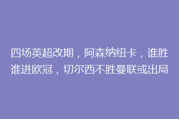 四场英超改期,阿森纳纽卡,谁胜谁进欧冠,切尔西不胜曼联或出局