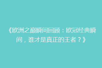 《欧洲之巅瞬间回顾:欧冠经典瞬间,谁才是真正的王者?》