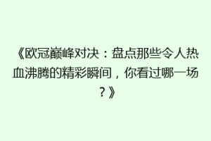 《欧冠巅峰对决：盘点那些令人热血沸腾的精彩瞬间，你看过哪一场？》