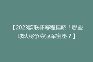 【2023欧联杯赛程揭晓！哪些球队将争夺冠军宝座？】