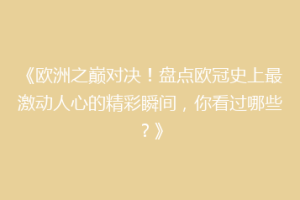 《欧洲之巅对决！盘点欧冠史上最激动人心的精彩瞬间，你看过哪些？》