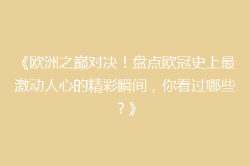 《欧洲之巅对决!盘点欧冠史上最激动人心的精彩瞬间,你看过哪些?》