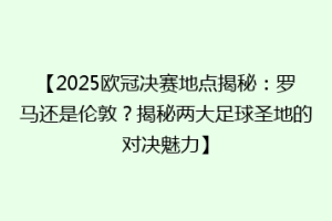 【2025欧冠决赛地点揭秘：罗马还是伦敦？揭秘两大足球圣地的对决魅力】
