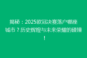 揭秘:2025欧冠决赛落户哪座城市?历史辉煌与未来荣耀的碰撞!