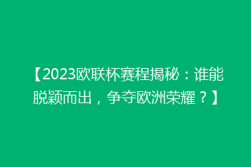 【2023欧联杯赛程揭秘:谁能脱颖而出,争夺欧洲荣耀?】