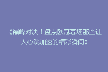 《巅峰对决!盘点欧冠赛场那些让人心跳加速的精彩瞬间》