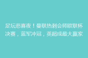 足坛悲喜夜！曼联热刺会师欧联杯决赛，蓝军冲冠，英超成最大赢家