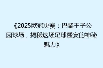 《2025欧冠决赛:巴黎王子公园球场,揭秘这场足球盛宴的神秘魅力》