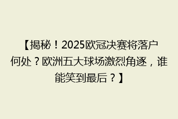 【揭秘!2025欧冠决赛将落户何处?欧洲五大球场激烈角逐,谁能笑到最后?】