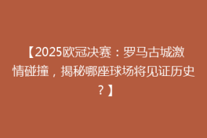 【2025欧冠决赛：罗马古城激情碰撞，揭秘哪座球场将见证历史？】