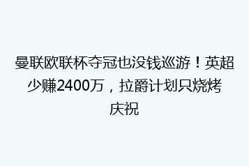 曼联欧联杯夺冠也没钱巡游!英超少赚2400万,拉爵计划只烧烤庆祝