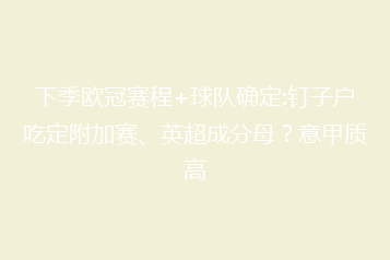 下季欧冠赛程+球队确定:钉子户吃定附加赛、英超成分母?意甲质高