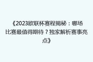 《2023欧联杯赛程揭秘：哪场比赛最值得期待？独家解析赛事亮点》