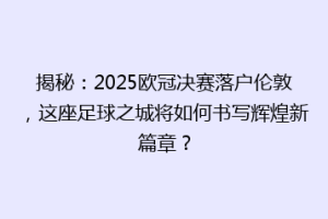 揭秘：2025欧冠决赛落户伦敦，这座足球之城将如何书写辉煌新篇章？