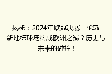 揭秘:2024年欧冠决赛,伦敦新地标球场将成欧洲之巅?历史与未来的碰撞!