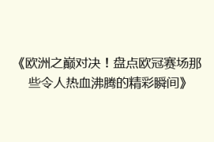 《欧洲之巅对决！盘点欧冠赛场那些令人热血沸腾的精彩瞬间》