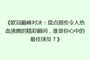 《欧冠巅峰对决：盘点那些令人热血沸腾的精彩瞬间，谁是你心中的最佳球员？》