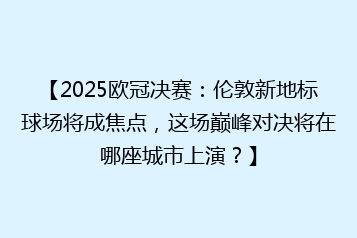 【2025欧冠决赛:伦敦新地标球场将成焦点,这场巅峰对决将在哪座城市上演?】