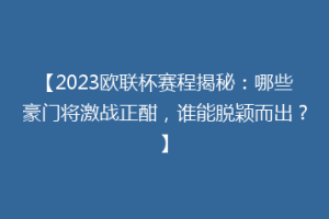 【2023欧联杯赛程揭秘：哪些豪门将激战正酣，谁能脱颖而出？】
