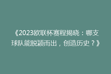 《2023欧联杯赛程揭晓:哪支球队能脱颖而出,创造历史?》