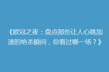 《欧冠之夜:盘点那些让人心跳加速的绝杀瞬间,你看过哪一场?》
