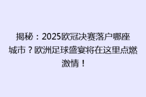 揭秘：2025欧冠决赛落户哪座城市？欧洲足球盛宴将在这里点燃激情！