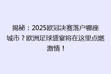 揭秘:2025欧冠决赛落户哪座城市?欧洲足球盛宴将在这里点燃激情!