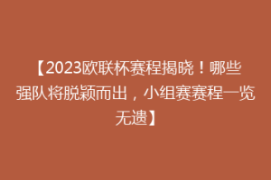 【2023欧联杯赛程揭晓！哪些强队将脱颖而出，小组赛赛程一览无遗】