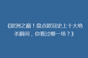 《欧洲之巅！盘点欧冠史上十大绝杀瞬间，你看过哪一场？》
